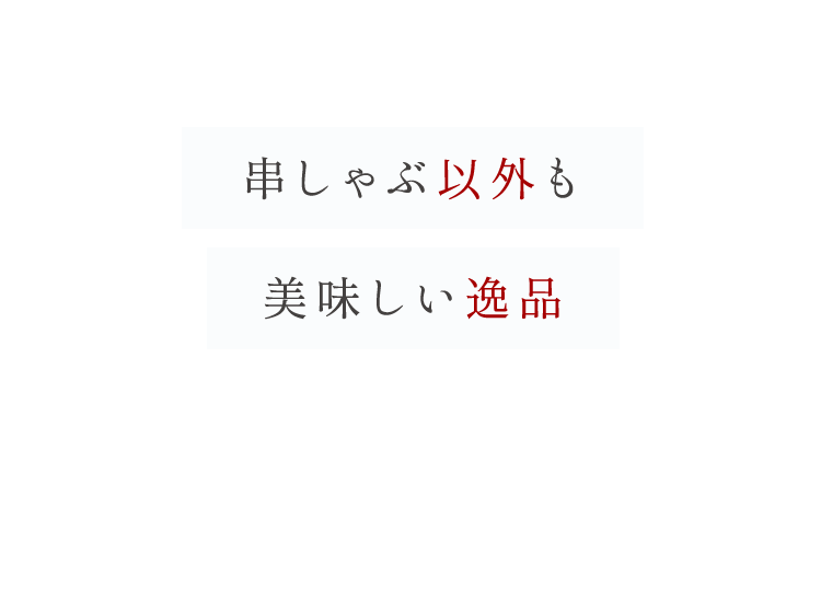 串しゃぶ以外も美味しい逸品